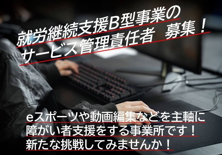 就労継続支援B型事業のサービス管理責任者　募集！　eスポーツや動画編集などを主軸に障がい者支援をする事業所です！新たな挑戦してみませんか！