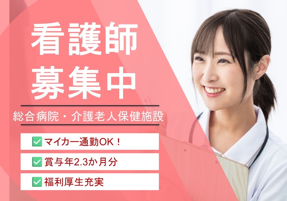 総合病院・介護老人保健施設　看護師募集中！　マイカー通勤OK　賞与年2.3ヶ月分　福利厚生充実