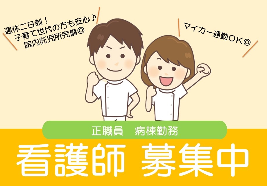 正職員　病棟勤務看護師募集中　週休二日制！子育て世代の方も安心　院内託児所完備　マイカー通勤OK