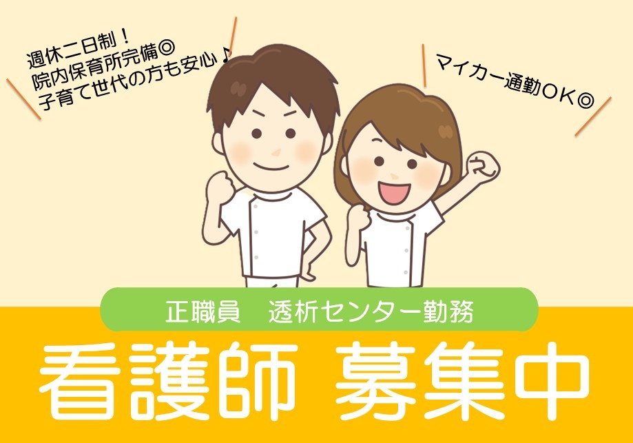 正職員　透析センター勤務看護師募集中　週休二日制！　院内託児所完備　子育て世代の方も安心　マイカー通勤OK