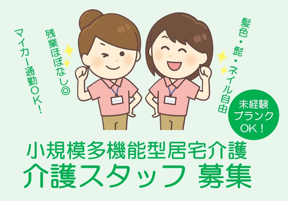 小規模多機能型居宅介護　介護スタッフ募集　未経験・ブランクOK　残業ほぼなし　マイカー通勤OK　髪色・髭・ネイル自由