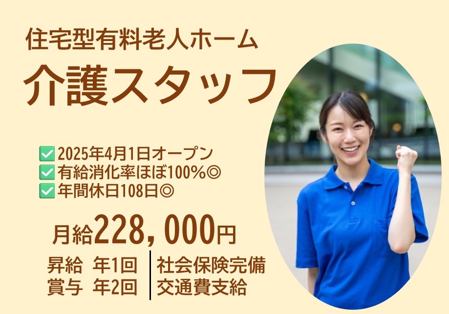 住宅型有料老人ホーム　介護スタッフ　月給228,000円　昇給年1回　賞与年2回　社会保険完備　交通費支給　有給消化率ほぼ100％　年間休日108日