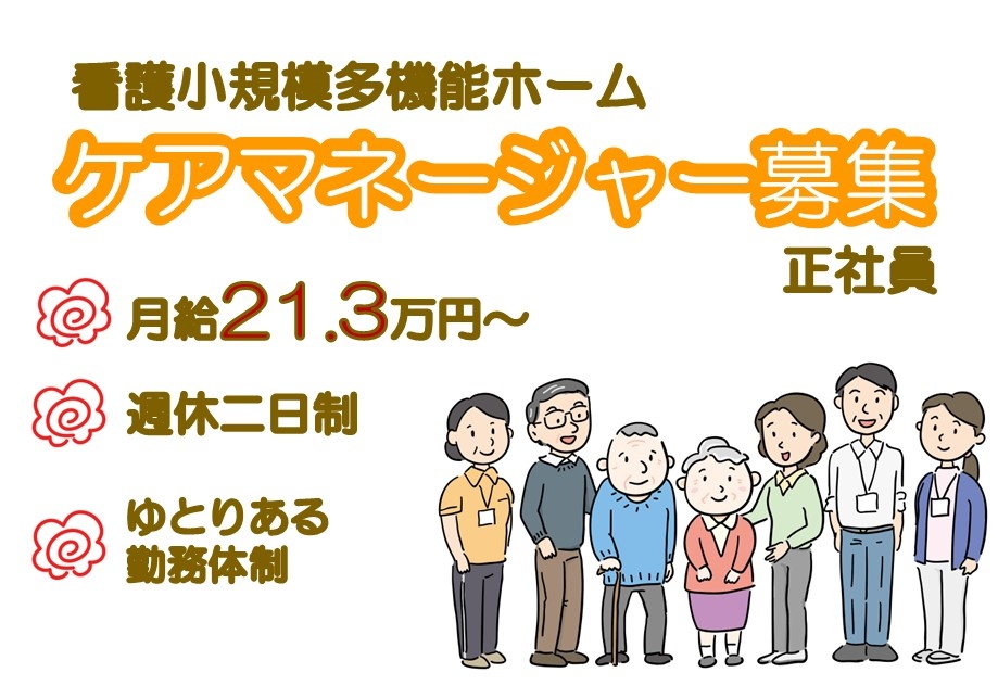 看護小規模多機能ホーム　正社員　ケアマネージャー募集　月給21.3万円～　週休2日制　ゆとりある勤務体制
