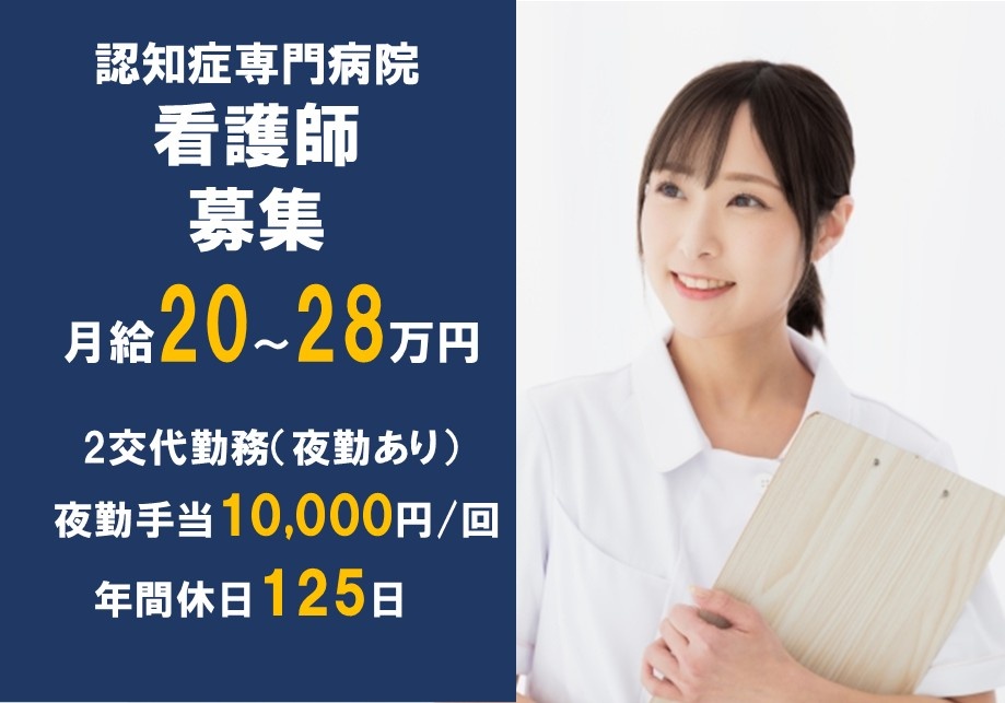 認知症専門病院　看護師募集　月給20～28万円　2交代勤務（夜勤あり）夜勤手当10,000円/回　年間休日125日