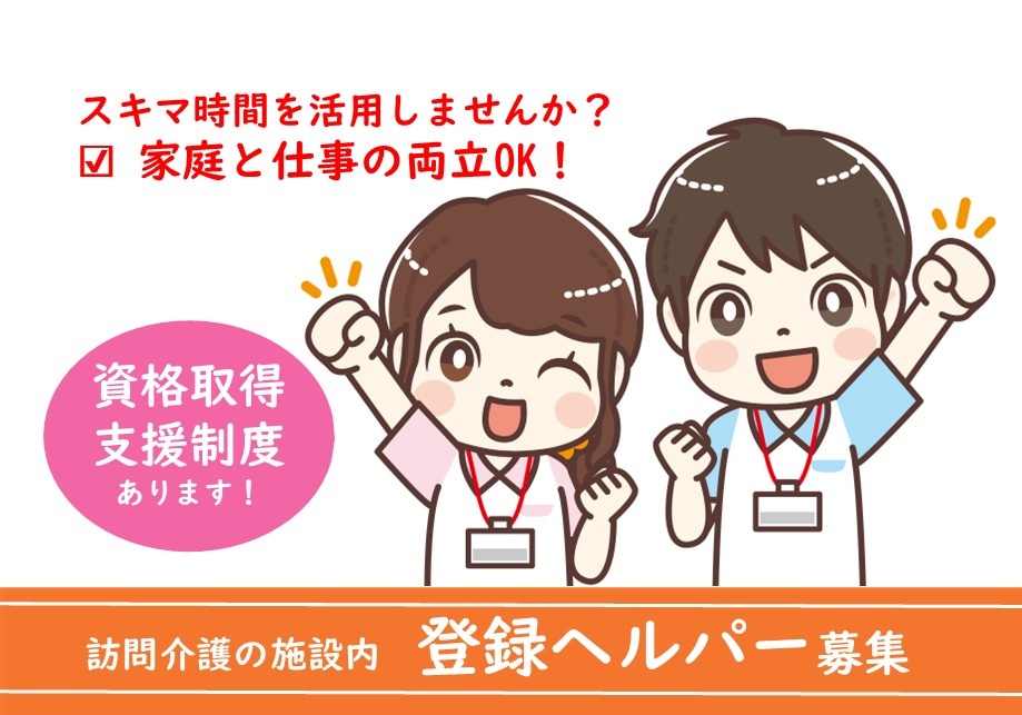 訪問介護　施設内登録ヘルパー募集　スキマ時間を活用しませんか？　家庭と仕事の両立OK　資格取得支援制度あります