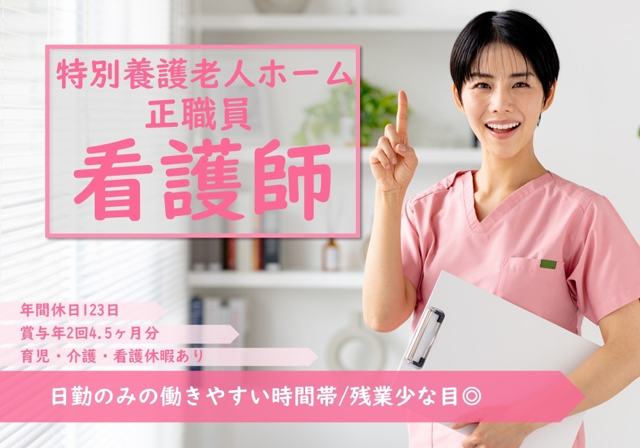 特別養護老人ホーム　正職員看護師　年間休日123日　賞与年2回4.5ヶ月分　育児・介護・看護休暇あり　日勤のみの働きやすい時間帯　残業少な目