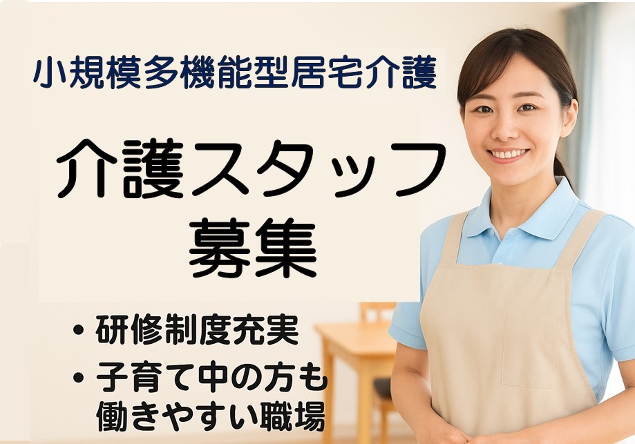 小規模多機能型居宅介護　介護スタッフ募集　研修制度充実　子育て中の方も働きやすい職場