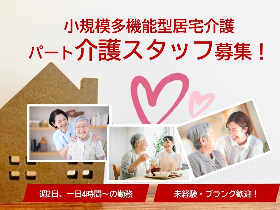 小規模多機能型居宅介護　パート介護スタッフ募集　週2日、一日4時間～の勤務　未経験・ブランク歓迎！