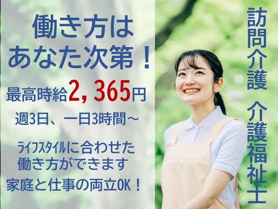 訪問介護　介護福祉士　働き方はあなた次第！　最高時給2,365円　週3日、一日3時間～　ライフスタイルに合わせた働き方ができます　家庭と仕事の両立OK