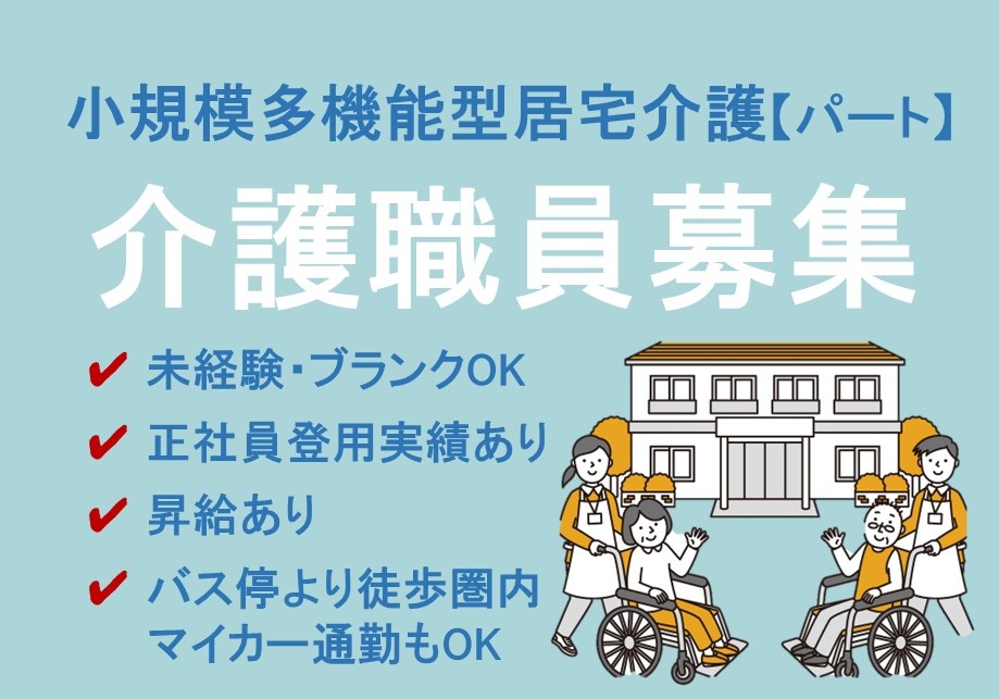 小規模多機能型居宅介護　パーと介護職員募集　未経験・ブランクOK　正社員登用実績あり　昇給あり　バス停より徒歩圏内　マイカー通勤もOK