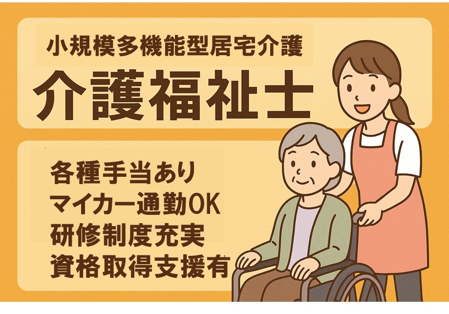 小規模多機能型居宅介護　介護福祉士　各種手当あり　マイカー通勤OK　研修制度充実　資格取得支援あり