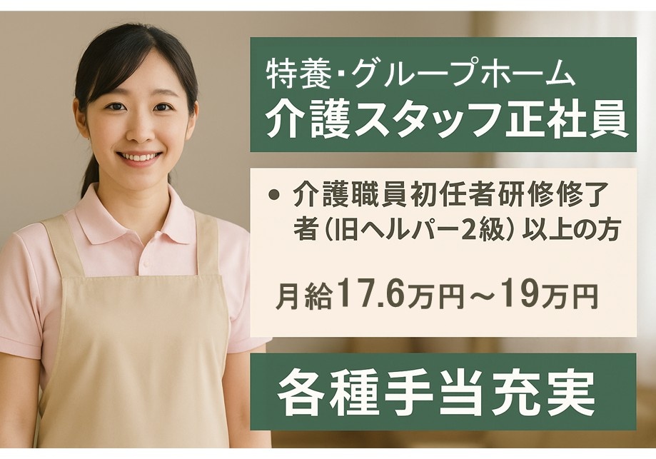 特養・グループホーム　介護スタッフ正社員　介護職員初任者研修修了者（旧ヘルパー2級）以上の方　月給17.6万円～19万円　各種手当充実