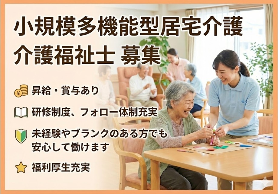 小規模多機能型居宅介護　介護福祉士募集　昇給・賞与あり　研修制度、フォロー体制充実　未経験やブランクのある方でも安心して働けます　福利厚生充実