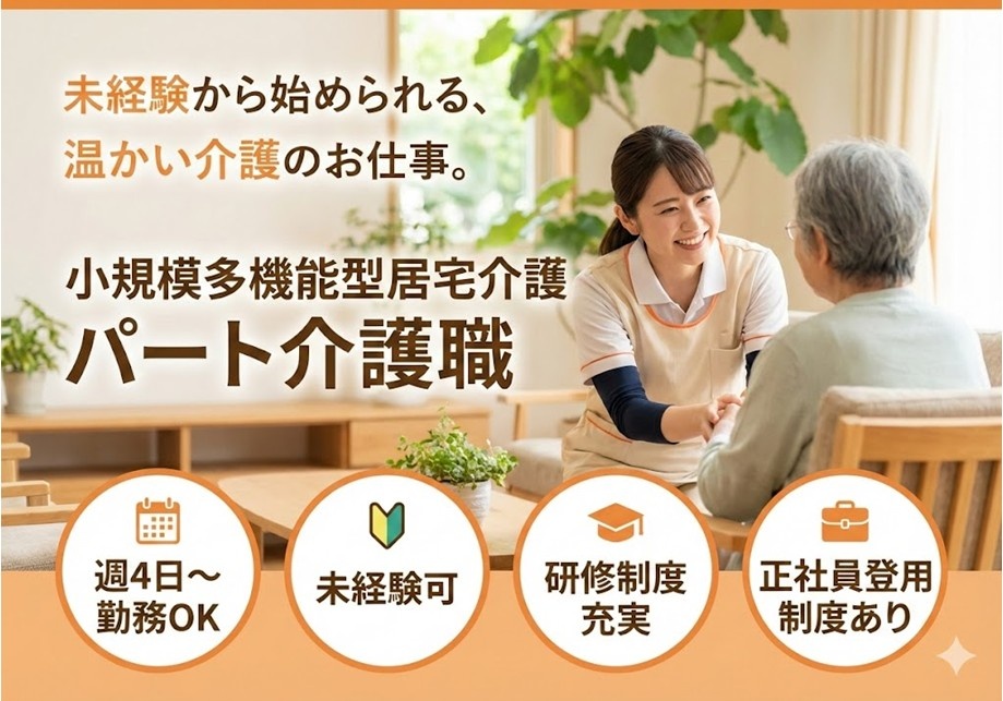未経験から始められる、温かい介護のお仕事　小規模多機能型居宅介護　パート介護職　週4日～勤務OK　未経験可　研修制度充実　正社員登用制度あり
