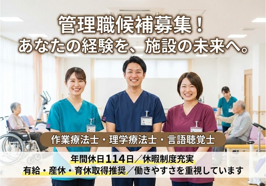 管理職候補募集！　あなたの経験を、施設の未来へ　作業療法士・理学療法士・言語聴覚士　年間休日114日　休暇制度充実　有給・産休・育休取得推奨　働きやすさ重視
