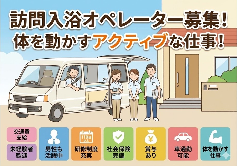訪問入浴オペレーター募集　体を動かすアクティブな仕事！　交通費支給　未経験者歓迎　男性も活躍中　研修制度充実　社会保険完備　賞与あり　車通勤可能