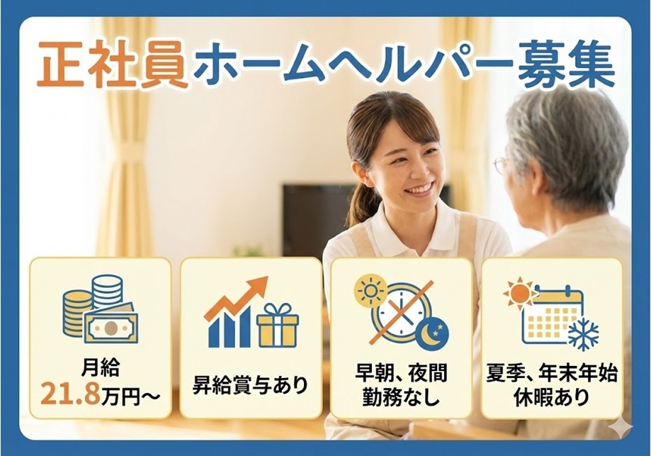 正社員　ホームヘルパー募集　月給21.8万円～　昇給賞与あり　早朝・夜間勤務なし　夏季・年末年始休暇あり
