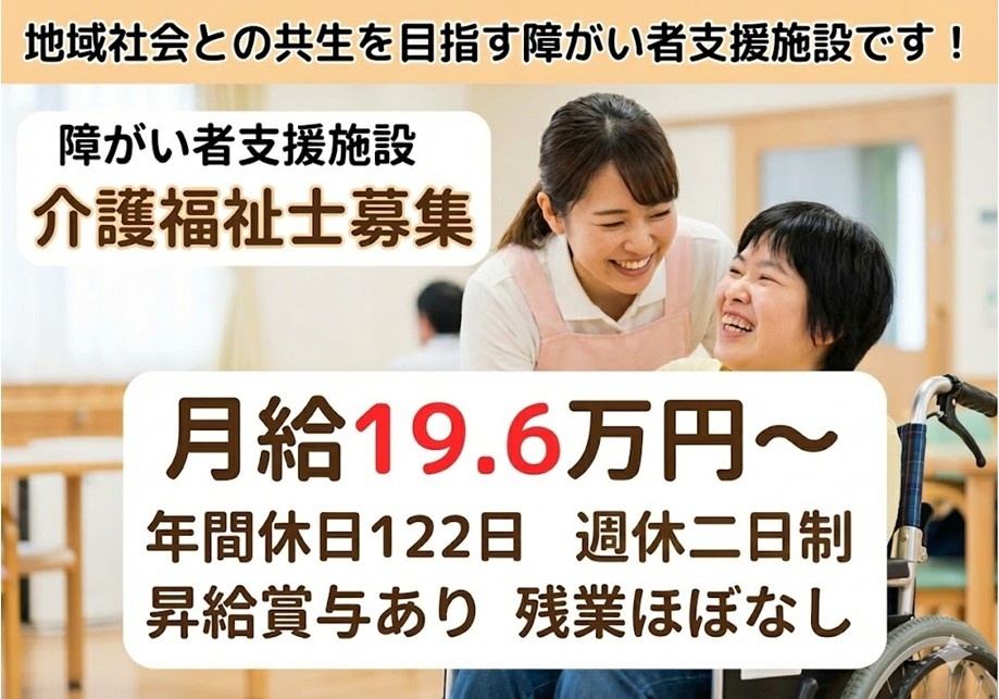 障がい者支援施設　介護福祉士募集　月給19.6万円～　年間休日122日　週休二日制　昇給賞与あり　残業ほぼなし