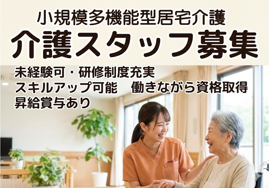 小規模多機能型居宅介護　介護スタッフ募集　未経験可　研修制度充実　スキルアップ可能　働きながら資格取得　昇給賞与あり