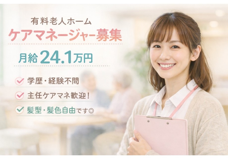 有料老人ホーム　ケアマネージャー募集　月給24.1万円　学歴・経験不問　主任ケアマネ歓迎！　髪型・髪色自由です