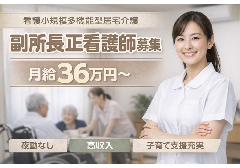 看護小規模多機能型居宅介護　副所長正看護師募集　月給36万円～　夜勤なし　高収入　子育て支援充実