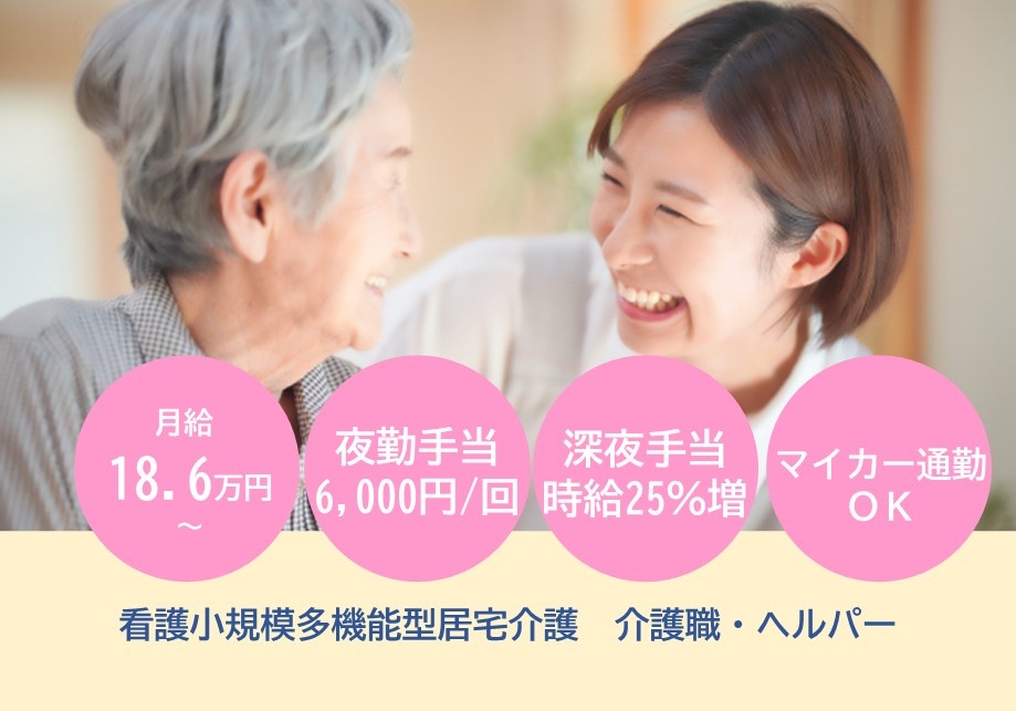 看護小規模多機能型居宅介護　介護職・ヘルパー募集　月給18.6万円～　夜勤手当6,000円/回　深夜手当時給25％　マイカー通勤OK
