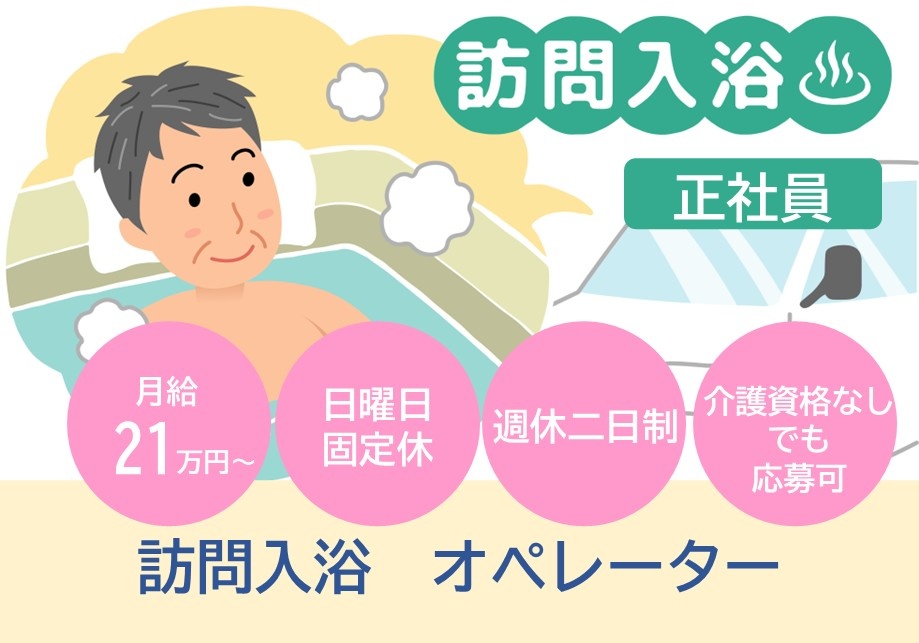 訪問入浴　オペレーター募集　月給21万円～　日曜日固定休　週休2日制　介護資格なしでも応募可