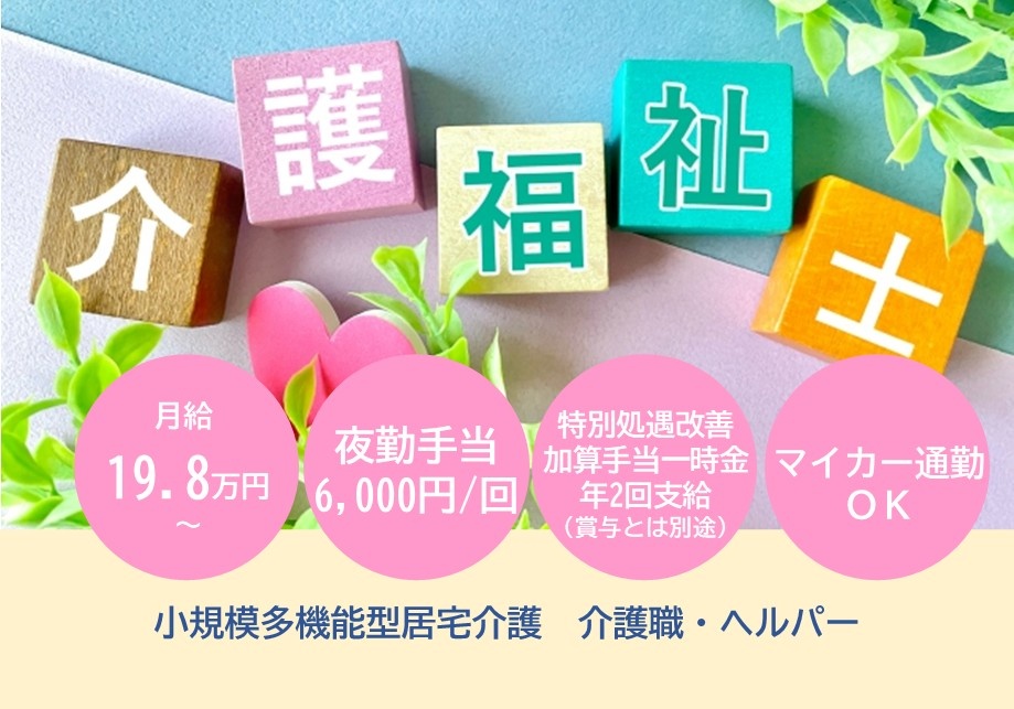 小規模多機能型居宅介護　介護福祉士募集　月給19.8万円～　夜勤手当6,000円/回　特別処遇改善加算手当一時金年2回支給　マイカー通勤OK