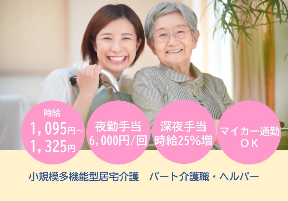 小規模多機能型居宅介護　パート介護職・ヘルパー募集　時給1,095円～1,325円　夜勤手当6,000円/回　深夜手当時給25％増　マイカー通勤OK