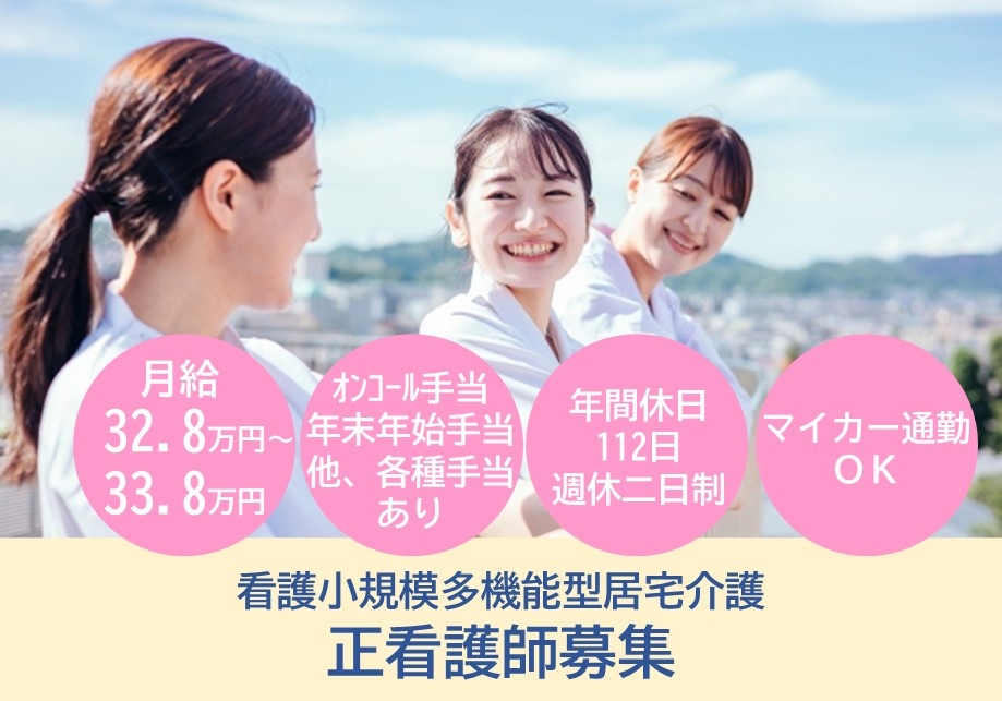 看護小規模多機能型居宅介護　正看護師募集　月給32.8万円～33.8万円　オンコール手当・年末年始手当他、各種手当あり