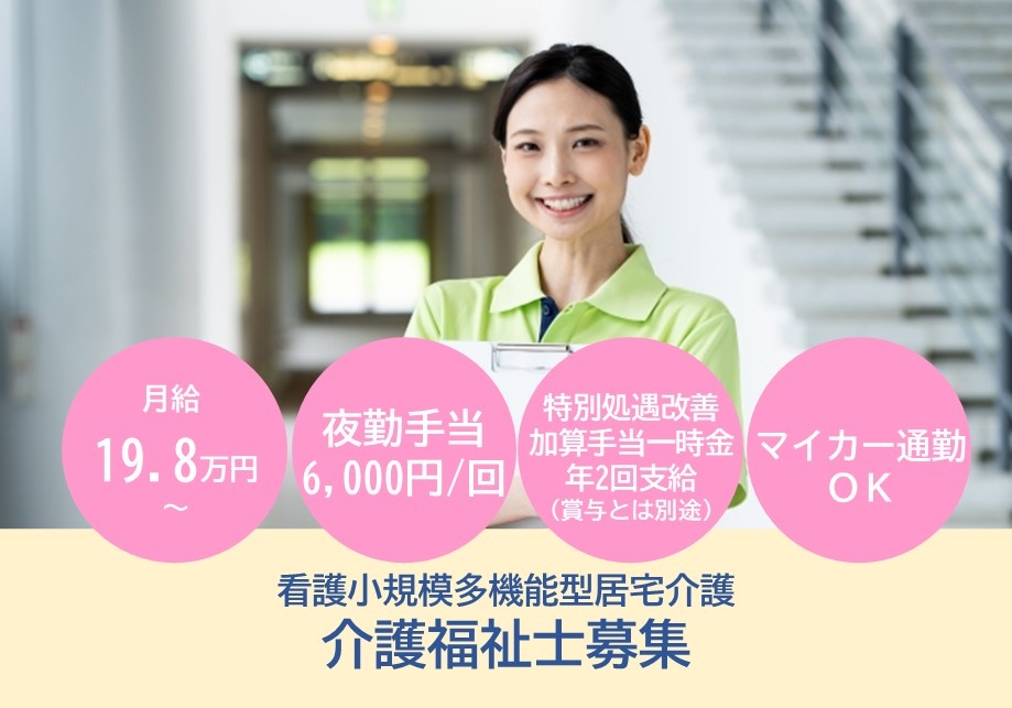 看護小規模多機能型居宅介護　介護福祉士募集　月給19.8万円～　夜勤手当6,000円/回　マイカー通勤OK