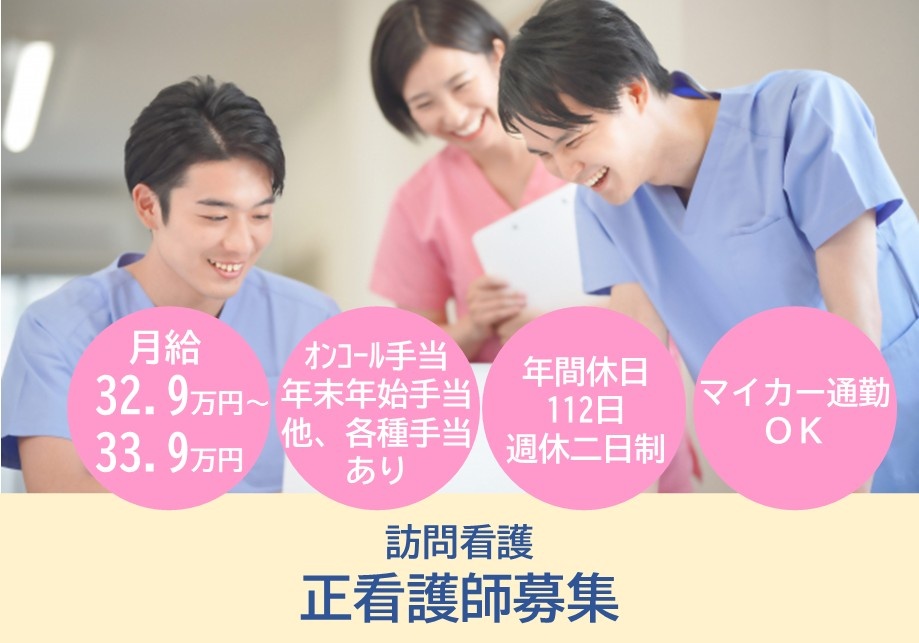 訪問看護　正看護師募集　月給32.9万円～33.9万円　オンコール手当・年末年始手当他各種手当あり　年間休日112日　週休2日制　マイカー通勤OK