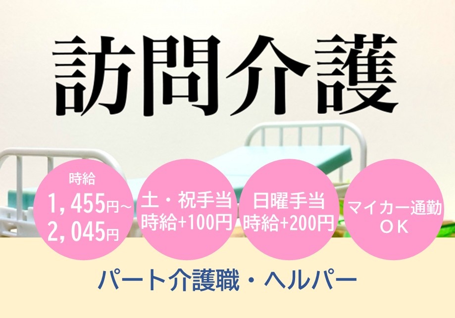 訪問介護　パート介護職・ヘルパー募集　時給1,455円～2,045円　土・祝手当時給＋100円　日曜手当時給＋200円　マイカー通勤OK