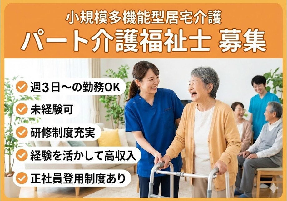 小規模多機能型居宅介護　パート介護福祉士募集　週3日～の勤務OK　未経験可　研修制度充実　経験を生かして高収入　正社員登用制度あり