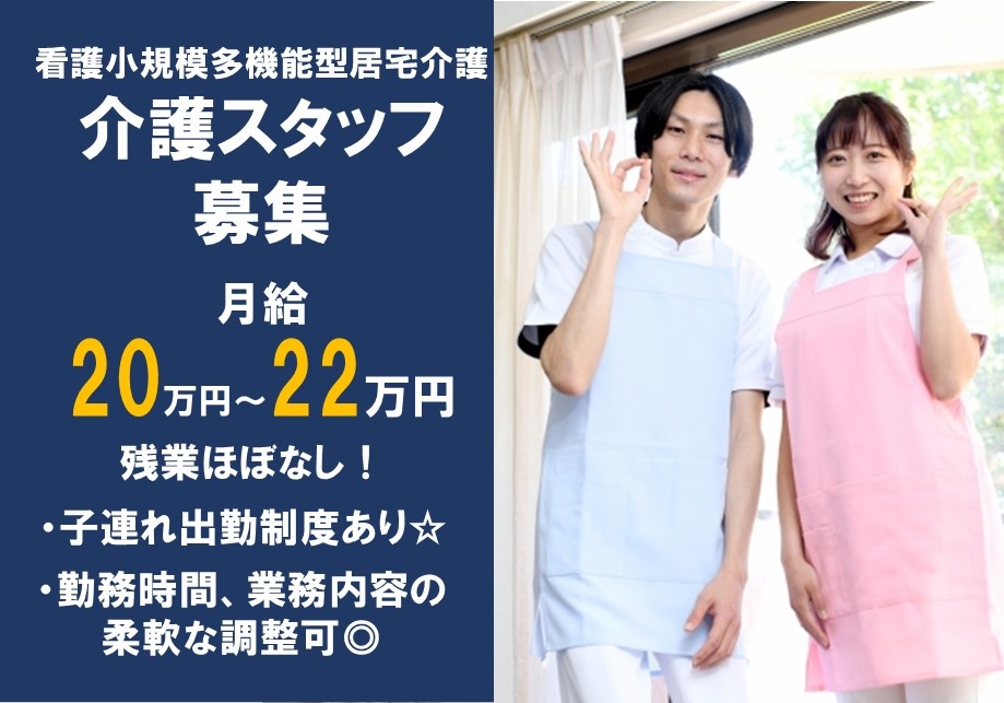 看護小規模多機能型居宅介護　介護スタッフ募集　月給20～22万円　残業ほぼなし　・子連れ出勤制度あり・勤務時間、業務内容の柔軟な調整可