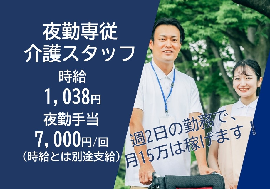 夜勤専従介護スタッフ　時給1,038円　夜勤手当7,000円/回（時給とは別途支給）　週2日の勤務で、月15万は稼げます