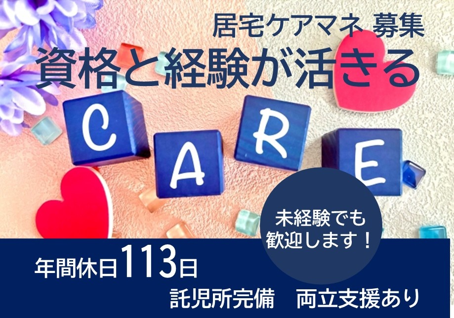 居宅ケアマネ募集　資格と経験が活きる　未経験でも歓迎します　年間休日113日　託児所完備　両立支援あり