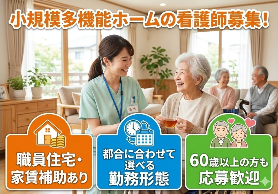 小規模多機能ホームの看護師募集　職員住宅・家賃補助あり　　都合に合わせて選べる勤務形態　60歳以上の方も応募歓迎
