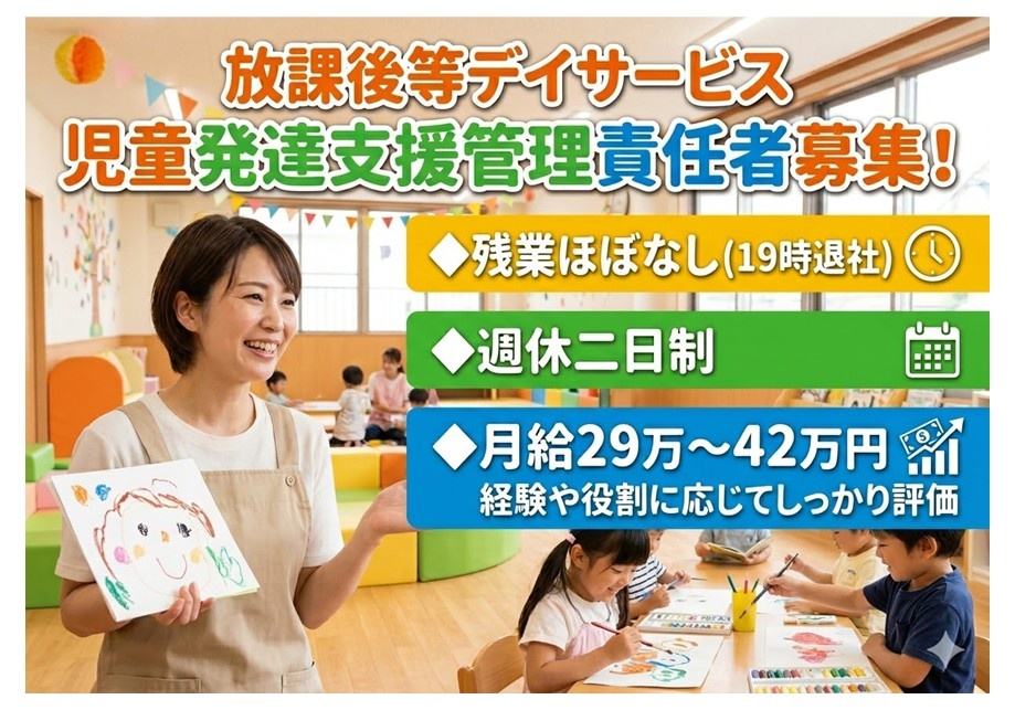 放課後等デイサービス　児童発達支援管理責任者募集　残業ほぼなし（19時退社が基本）週休二日制　月給29万円～42万円　経験や役割に応じてしっかり評価