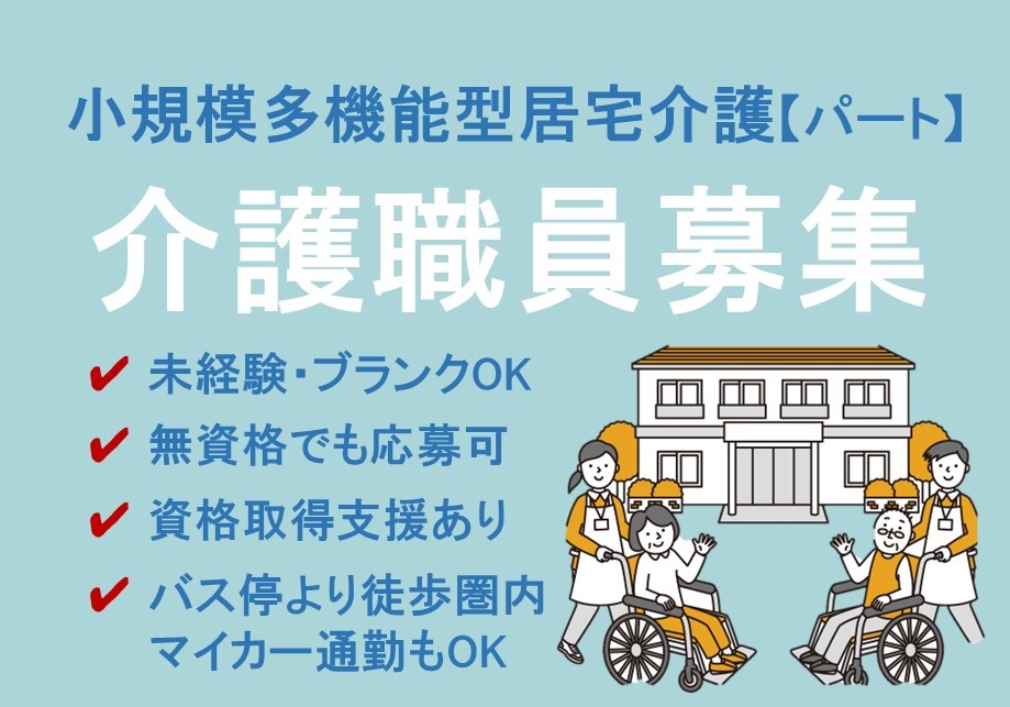 小規模多機能型居宅介護　パート介護職員募集　未経験・ブランクOK　無資格でも応募可　資格取得支援あり　マイカー通勤OK