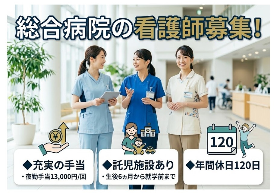 総合病院の看護師募集　充実の手当・夜勤手当1回13,000円　託児施設あり・生後6ヶ月から就学前まで　年間休日120日