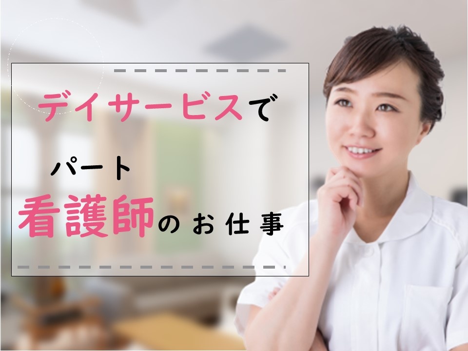デイサービスのパート看護師募集！日勤のみの勤務です！時短勤務相談可！