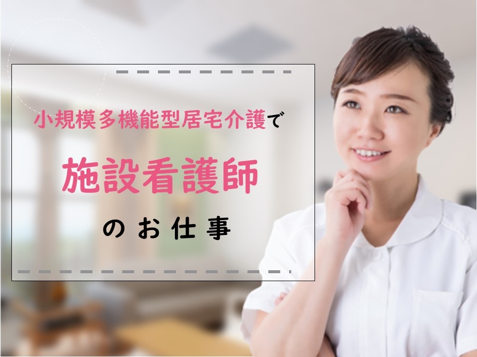 小規模多機能型居宅介護の施設看護職募集！研修制度、フォロー体制充実！オンコールなし！