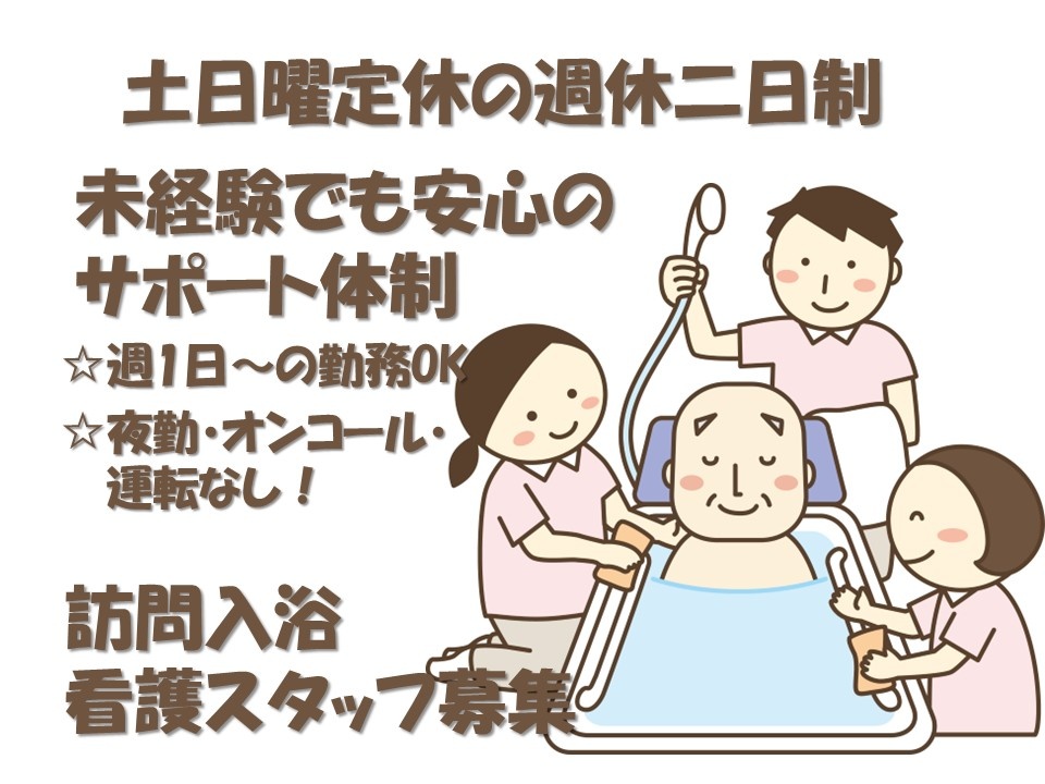 訪問入浴　看護スタッフ募集　土日曜定休の週休2日制　未経験でも安心のサポート体制　週1日～の勤務OK　夜勤・オンコール・運転なし