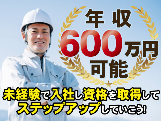 年収600万円可能、未経験で入社し資格を取得してステップアップしていこう