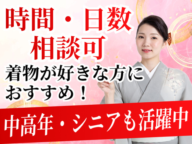 時間・日数相談可。着物が好きな方におすすめ！中高年・シニアも活躍中