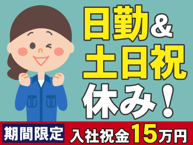 日勤＆ 土日祝 休み！　期間限定　入社祝金15万円