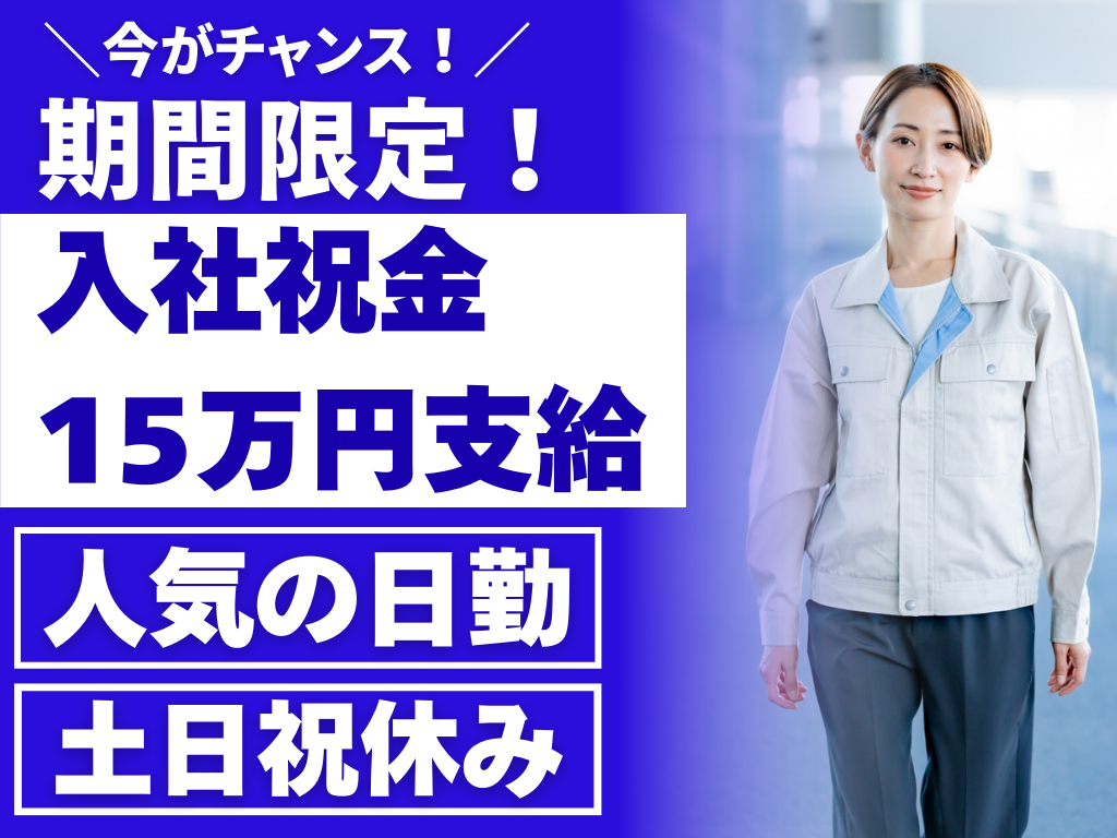 今がチャンス　期間限定　入社祝い金15万円支給　人気の日勤　土日祝休み