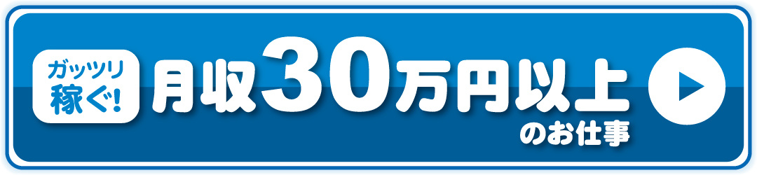 ガッツリ稼ぐ！月収30万円以上のお仕事