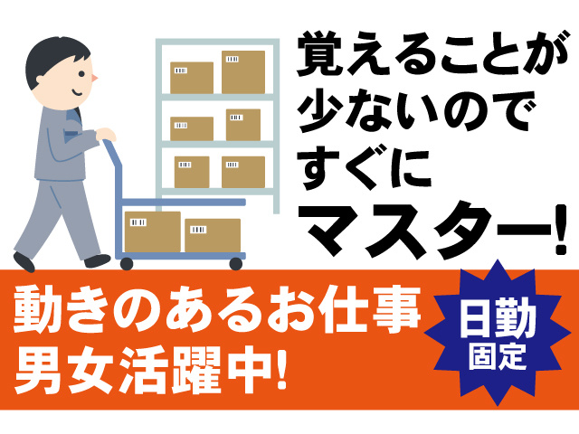 日勤固定。覚えることが少ないのですぐにマスター！動きのあるお仕事。男女活躍中